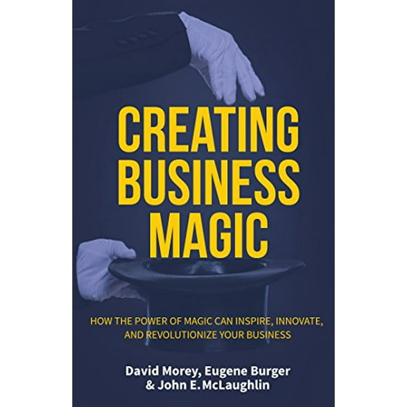Creating Business Magic: How the Power of Magic Can Inspire, Innovate, and Revolutionize Your Business