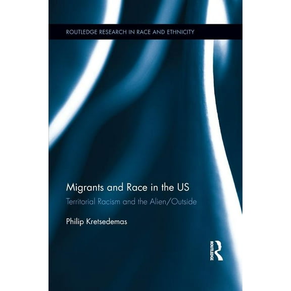 Routledge Research in Race and Ethnicity Migrants and Race in the US: Territorial Racism and the Alien/Outside, (Paperback)