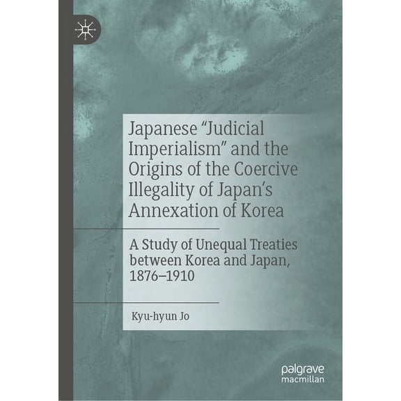 Japanese Judicial Imperialism and the Origins of the Coercive Illegality of Japan's Annexation of Korea: A Study of Uneq, (Hardcover)