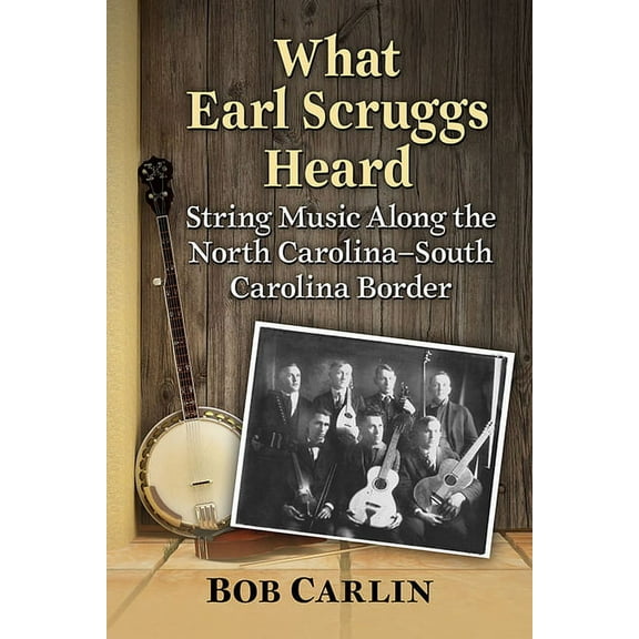 What Earl Scruggs Heard: String Music Along the North Carolina-South Carolina Border, (Paperback)