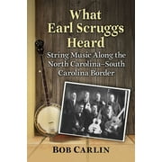 What Earl Scruggs Heard: String Music Along the North Carolina-South Carolina Border (Paperback)