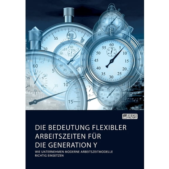 Die Bedeutung flexibler Arbeitszeiten für die Generation Y. Wie Unternehmen moderne Arbeitszeitmodelle richtig einsetzen (Paperback)