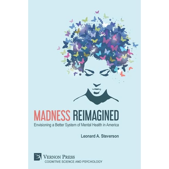 Cognitive Science and Psychology: Madness Reimagined: Envisioning a Better System of Mental Health in America (Paperback)