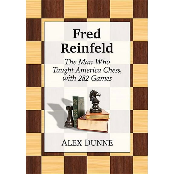 Fred Reinfeld: The Man Who Taught America Chess, with 282 Games, (Paperback)