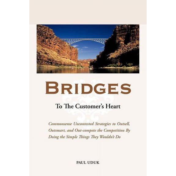 Bridges to the Customer's Heart: Commonsense Uncontested Strategies to Outsell, Outsmart and Out-Compete the Competition, (Paperback)