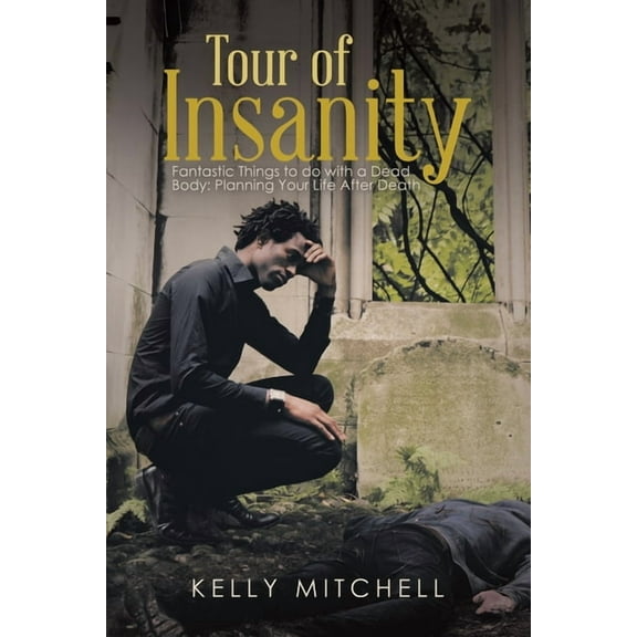 Tour of Insanity : Fantastic Things to Do With a Dead Body: Planning Your Life After Death