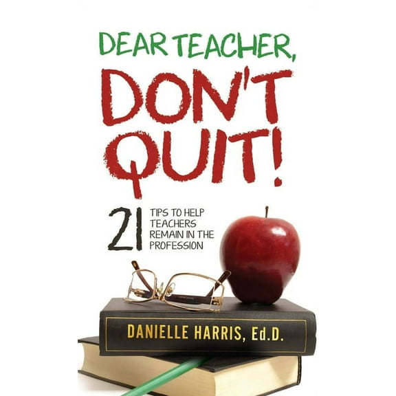 Dear Teacher, Don't Quit! 21 Tips to Help Teachers Remain in the Profession, (Paperback)