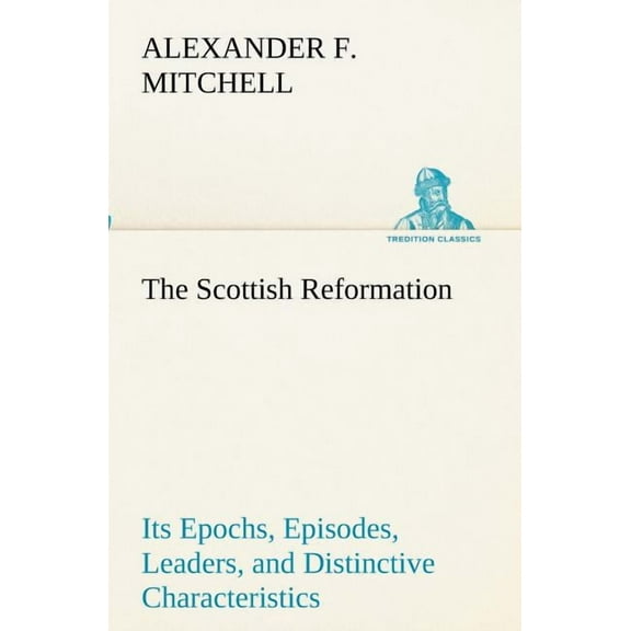 The Scottish Reformation Its Epochs, Episodes, Leaders, and Distinctive Characteristics (Paperback)