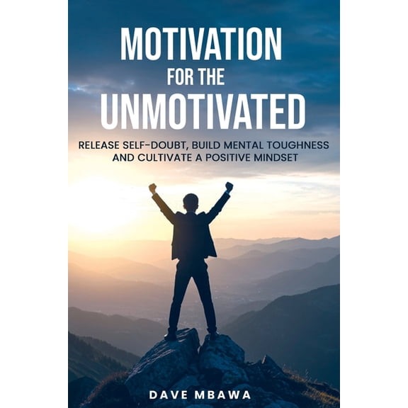 Motivation for the Unmotivated: Release Self Doubt, Build Mental Toughness and Cultivate Positive Mindset, (Paperback)