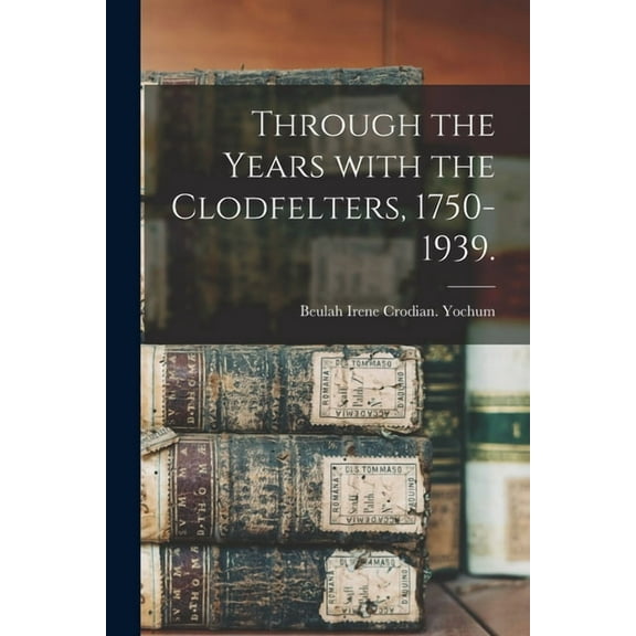 Through the Years With the Clodfelters, 1750-1939., (Paperback)