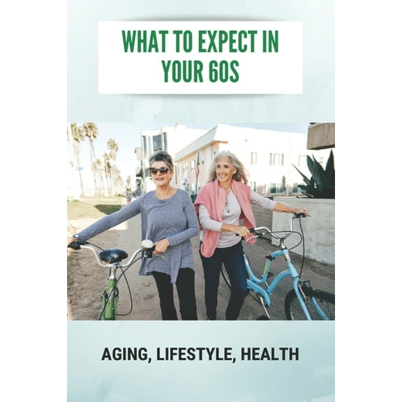 What To Expect In Your 60s: Aging, Lifestyle, Health: Feeling Life Of 60 (Paperback)