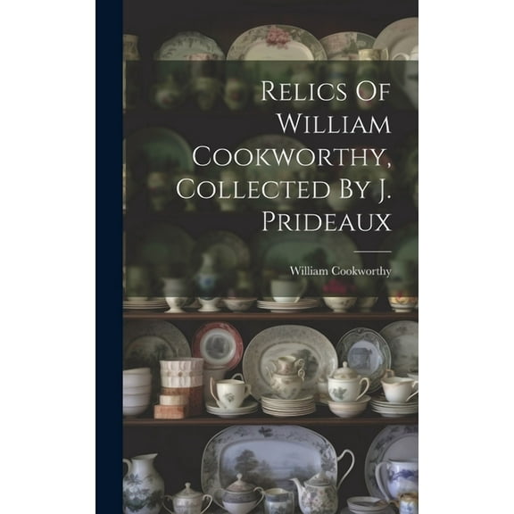 Relics Of William Cookworthy, Collected By J. Prideaux (Hardcover)