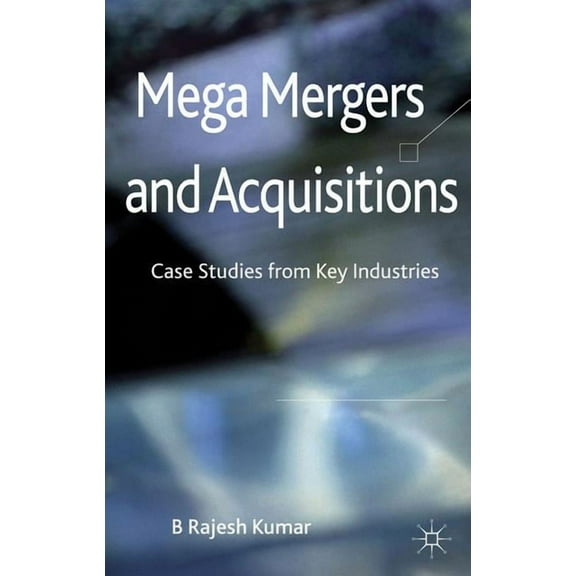 Mega Mergers and Acquisitions: Case Studies from Key Industries, (Hardcover)