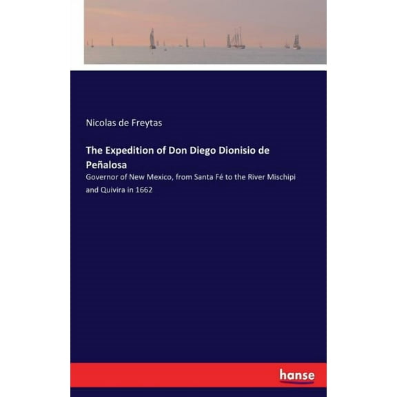 The Expedition of Don Diego Dionisio de PeÃ±alosa: Governor of New Mexico, from Santa FÃ© to the River Mischipi and Quivir, (Paperback)