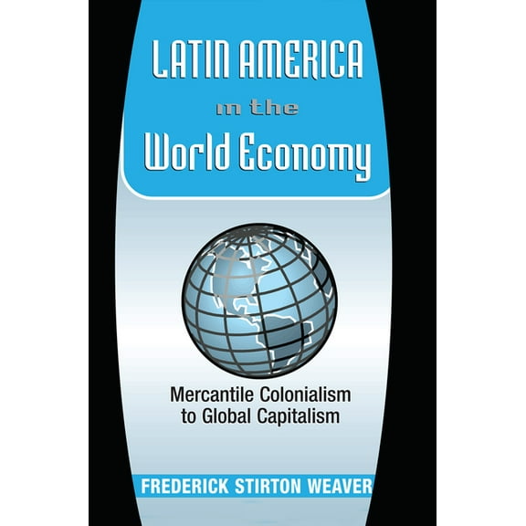 Latin America in the World Economy: Mercantile Colonialism to Global Capitalism, (Hardcover)