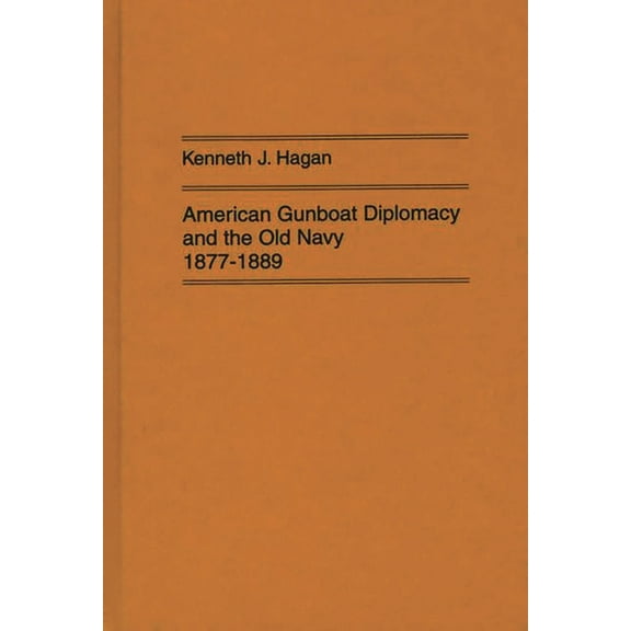 Contributions in Military Studies American Gunboat Diplomacy and the Old Navy, 1877-1889, (Hardcover)