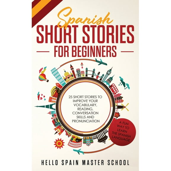 Spanish Short Stories for Beginners: 25 Short Stories To Improve Your Vocabulary, Reading, Conversation skills and Pronunciation (Hardcover)
