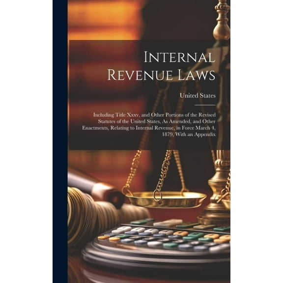 Internal Revenue Laws: Including Title Xxxv, and Other Portions of the Revised Statutes of the United States, As Amended, and Other Enactments, Relating to Internal Revenue, in Force March 4, 1879, Wi