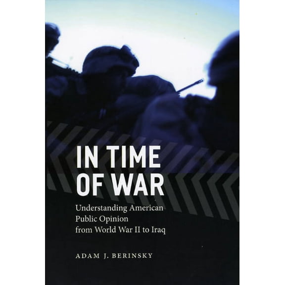 Chicago Studies in American Politics: In Time of War : Understanding American Public Opinion from World War II to Iraq (Hardcover)