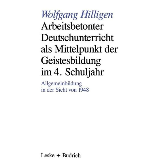 Arbeitsbetonter Deutschunterricht ALS Mittelpunkt Der Geistesbildung Im 4. Schuljahr: Allgemeinbildung in Der Sicht Von , (Paperback)