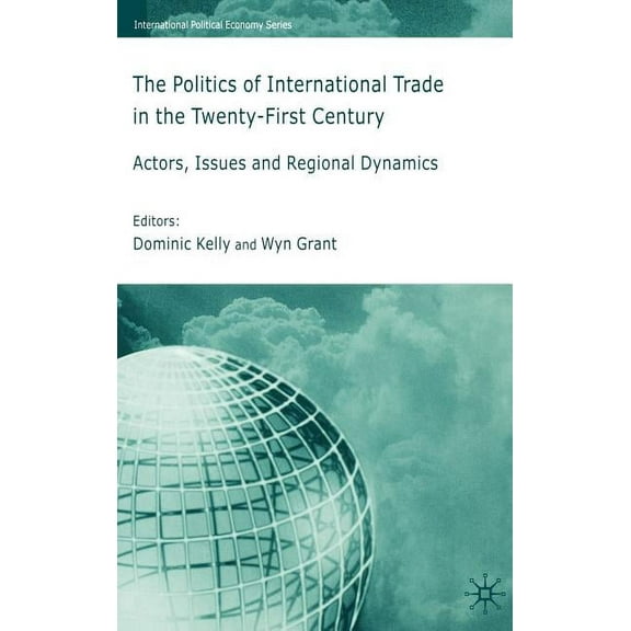 International Political Economy The Politics of International Trade in the 21st Century: Actors, Issues and Regional Dynamics, (Hardcover)