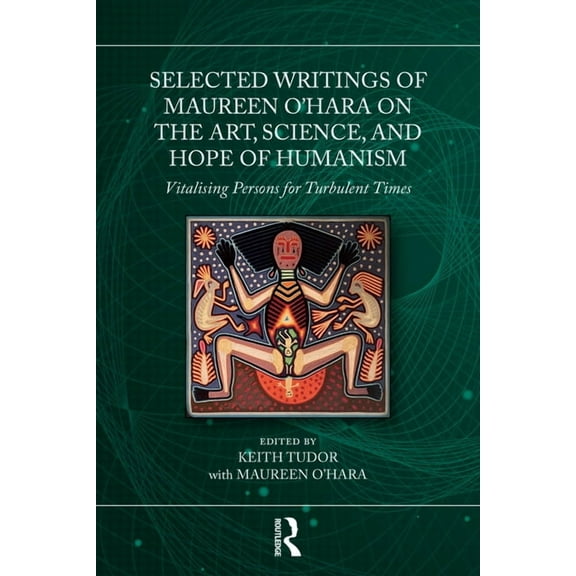 Selected Writings of Maureen O'Hara on the Art, Science, and Hope of Humanism: Vitalising Persons for Turbulent Tim, (Paperback)