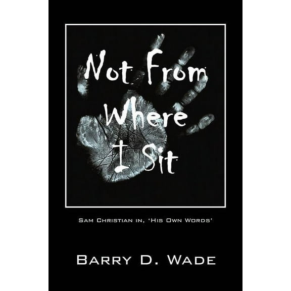 Not From Where I Sit: Sam Christian in, 'His Own Words', (Paperback)