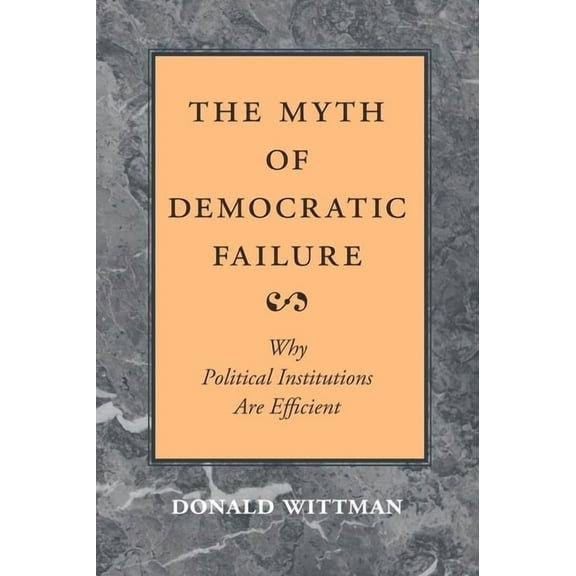 American Politics and Political Economy The Myth of Democratic Failure: Why Political Institutions Are Efficient, (Paperback)
