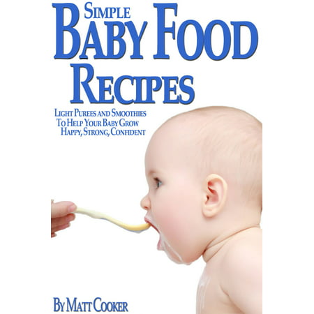 Simple Baby Food Recipes: Light Purees and Smoothies to Help Your Baby Grow Happy, Strong, Confident -