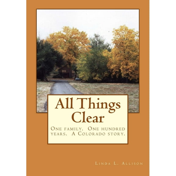 All Things Clear : One Family, One Hundred Years - A Colorado Story.