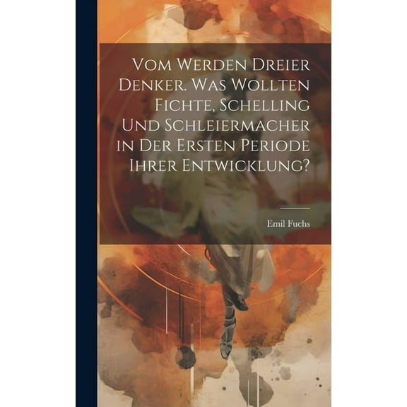 Vom Werden dreier Denker. Was wollten Fichte, Schelling und Schleiermacher in der ersten Periode ihrer Entwicklung? (Hardcover)