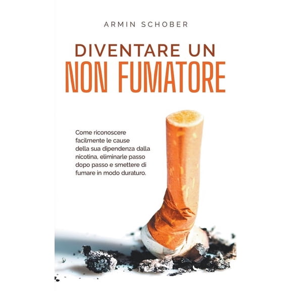 Diventare un non fumatore Come riconoscere facilmente le cause della sua dipendenza dalla nicotina, eliminarle passo dop, (Paperback)