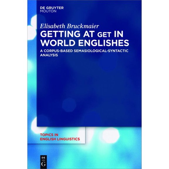 Topics in English Linguistics Getting at Get in World Englishes: A Corpus-Based Semasiological-Syntactic Analysis, Book 95, (Hardcover)