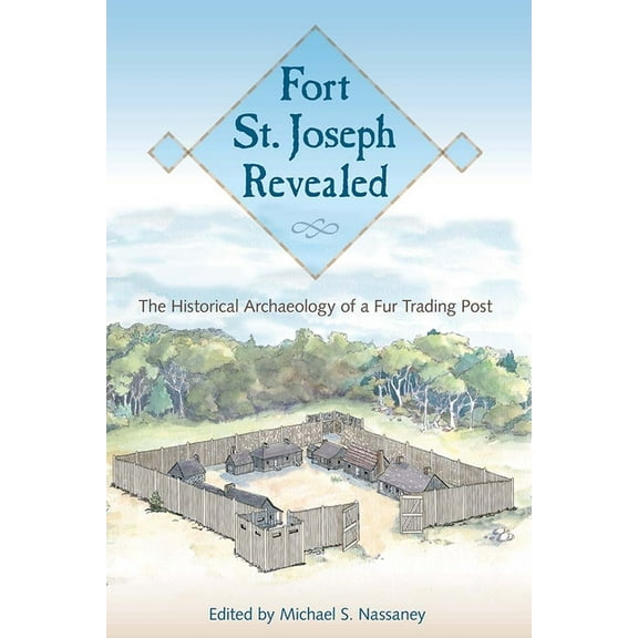 Fort St. Joseph Revealed: The Historical Archaeology of a Fur Trading Post, (Paperback)