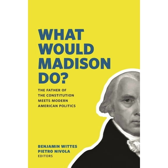 What Would Madison Do?: The Father of the Constitution Meets Modern American Politics, (Paperback)