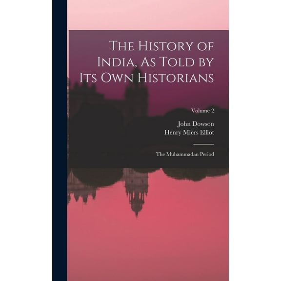 The History of India, As Told by Its Own Historians : The Muhammadan Period; Volume 2 (Hardcover)