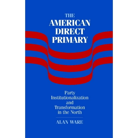 The American Direct Primary: Party Institutionalization and Transformation in the North, (Hardcover)