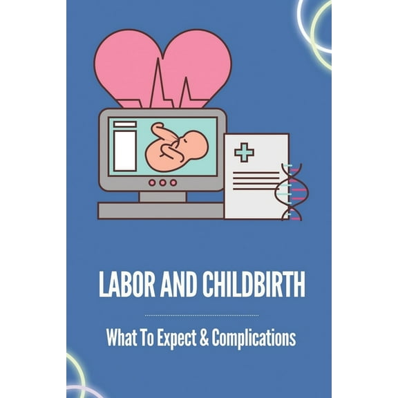 Labor And Childbirth: What To Expect & Complications: Childbirth Guidelines (Paperback)