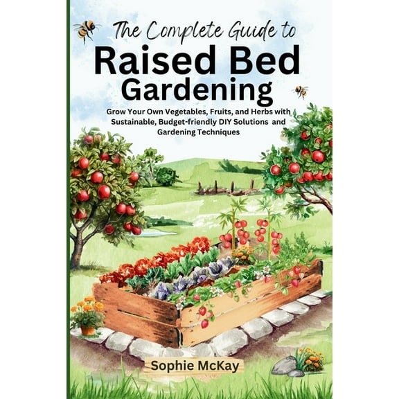 The Complete Guide to Raised Bed Gardening: Grow Your Own Vegetables, Fruits, and Herbs with Sustainable, Budget-friendl, (Paperback)