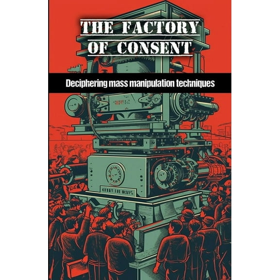 The factory of consent: Deciphering mass manipulation techniques (Paperback) by Victor Pichard