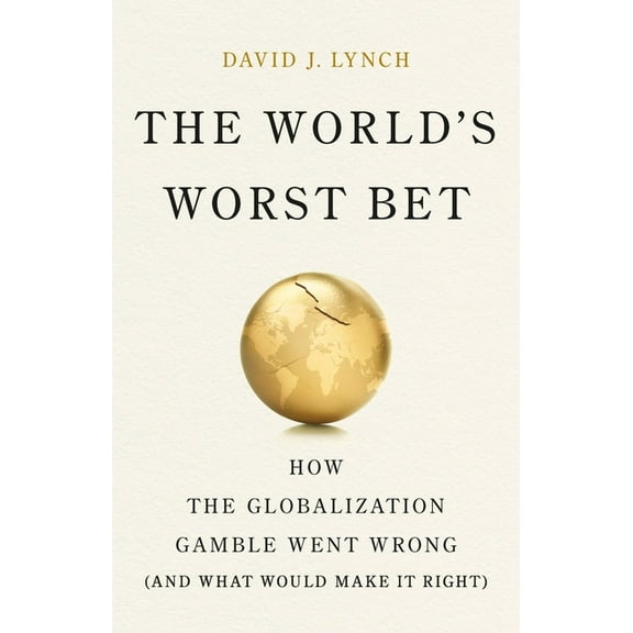 The World's Worst Bet: How the Globalization Gamble Went Wrong (and What Would Make It Right), (Hardcover)