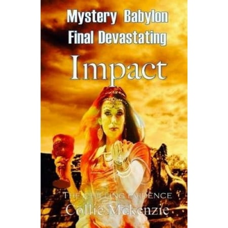 Mystery Babylon Final Devastating Impact: Unfolding the Bible greatest