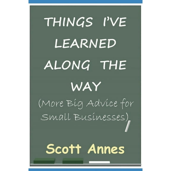Things I've Learned Along the Way: More Big Advice for Small Business