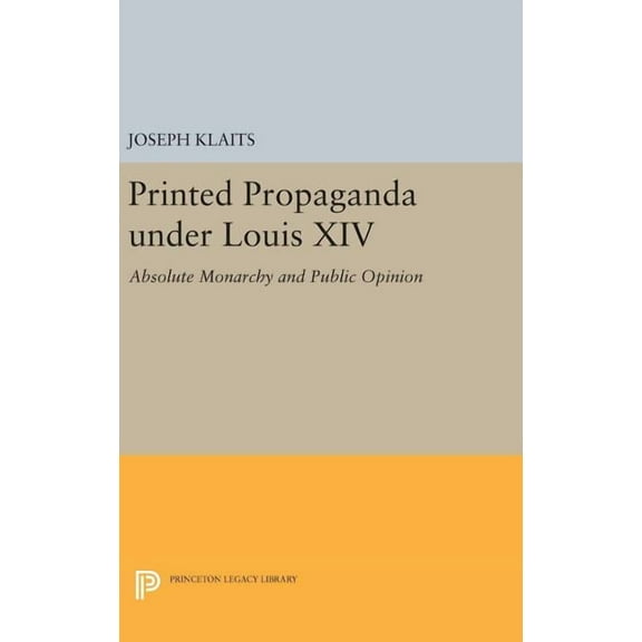 Princeton Legacy Library Printed Propaganda Under Louis XIV: Absolute Monarchy and Public Opinion, Book 1428, (Hardcover)