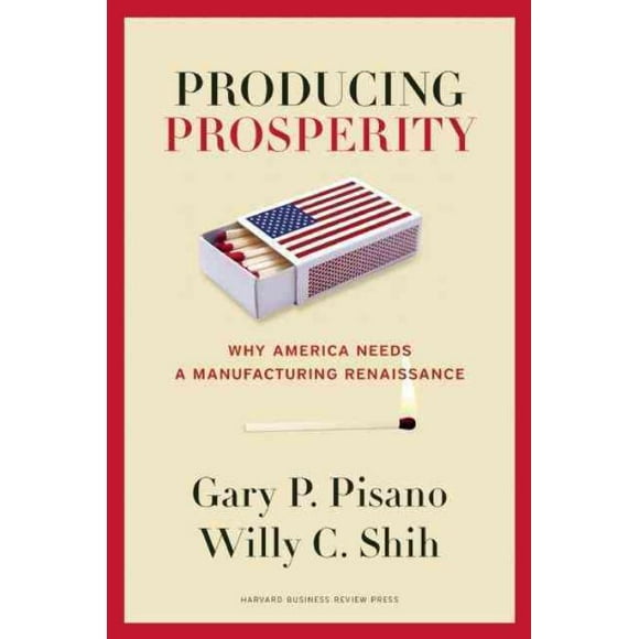 Producing Prosperity, Gary P. Pisano, Willy C. Shih Hardcover