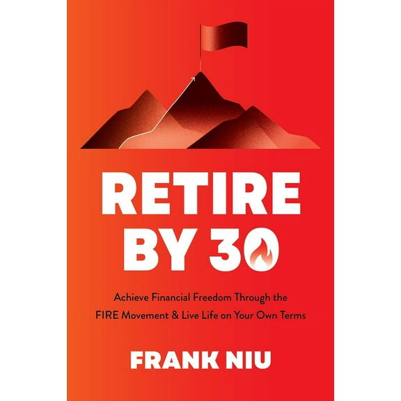 Retire by 30: Achieve Financial Freedom Through the Fire Movement and Live Life on Your Own Terms, (Paperback)