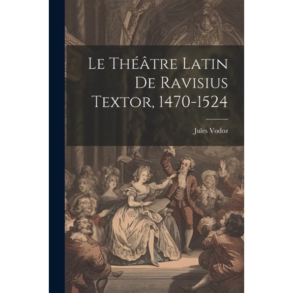 Le Théâtre Latin De Ravisius Textor, 1470-1524 (Paperback)