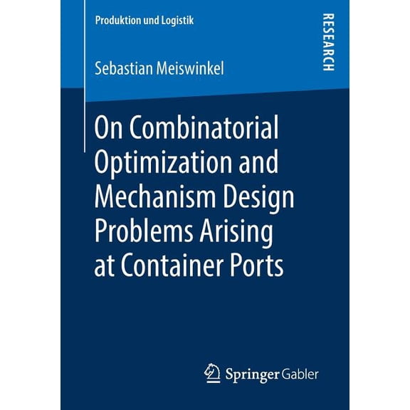 Produktion Und Logistik On Combinatorial Optimization and Mechanism Design Problems Arising at Container Ports, (Paperback)