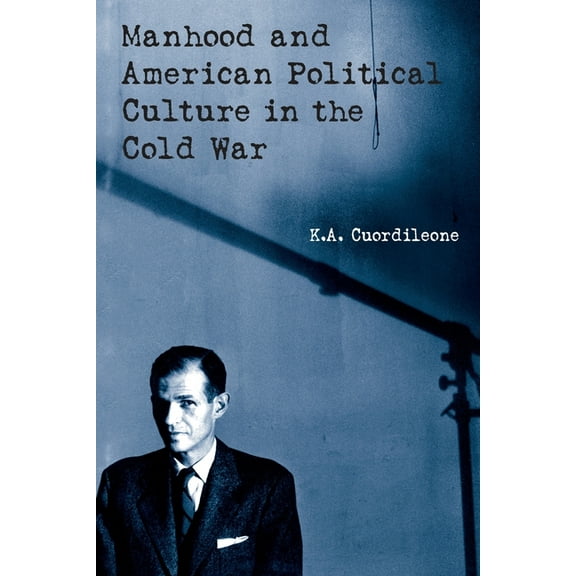Manhood and American Political Culture in the Cold War, (Paperback)