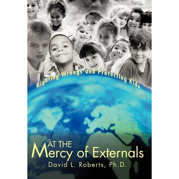 At the Mercy of Externals: Righting Wrongs and Protecting Kids (Hardcover) by Ph D David L Roberts
